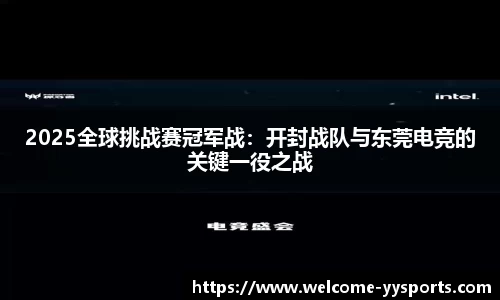 2025全球挑战赛冠军战：开封战队与东莞电竞的关键一役之战