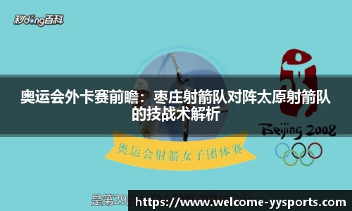 奥运会外卡赛前瞻：枣庄射箭队对阵太原射箭队的技战术解析