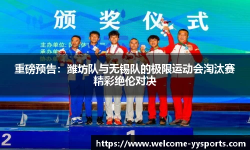 重磅预告：潍坊队与无锡队的极限运动会淘汰赛精彩绝伦对决