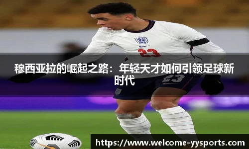 穆西亚拉的崛起之路：年轻天才如何引领足球新时代